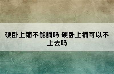 硬卧上铺不能躺吗 硬卧上铺可以不上去吗